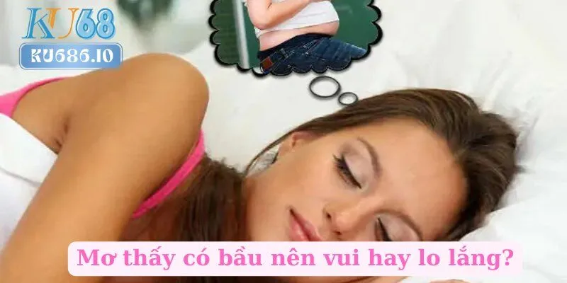 Mơ thấy có bầu nên vui hay lo lắng?
