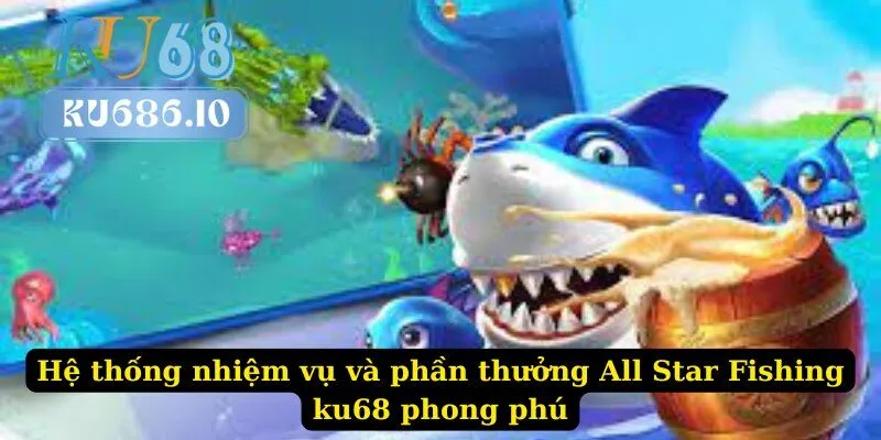 Hệ thống nhiệm vụ và phần thưởng All Star Fishing ku68 phong phú